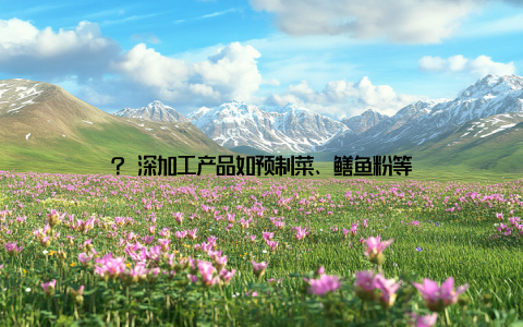 ? 深加工产品如预制菜、鳝鱼粉等